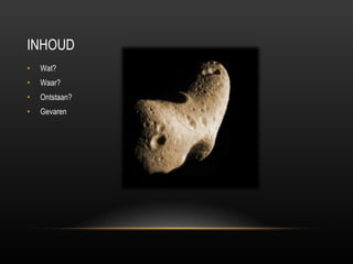 INHOUD Wat? Waar? Ontstaan? Gevaren 