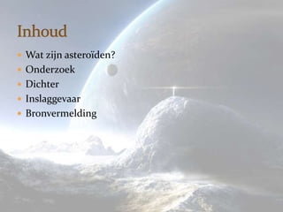  Wat zijn asteroïden?
 Onderzoek
 Dichter
 Inslaggevaar
 Bronvermelding
 