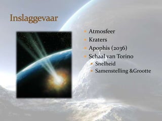  Atmosfeer
 Kraters
 Apophis (2036)
 Schaal van Torino
   Snelheid
   Samenstelling &Grootte
 