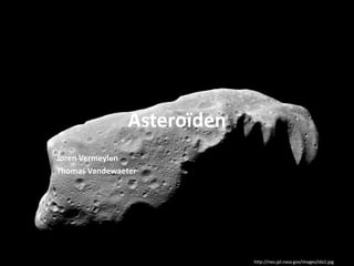 Asteroïden
Joren Vermeylen
Thomas Vandewaeter




                             http://neo.jpl.nasa.gov/images/ida1.jpg
 