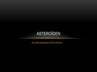 ASTEROÏDEN
Arno Bendermacher & Sam Achten
 