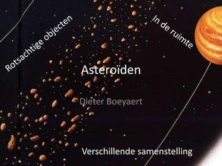 Asteroïden

Dieter Boeyaert




Verschillende samenstelling
 