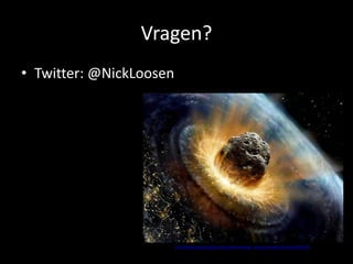 Vragen?
• Twitter: @NickLoosen




                         http://www.skynet.be/jack-nl/avontuur/dossier_asteroide-nadert?articleId=835978
 