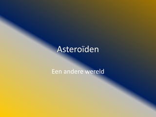Asteroïden

Een andere wereld
 