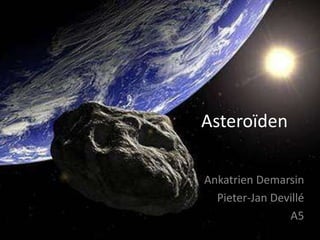 Asteroïden

Ankatrien Demarsin
  Pieter-Jan Devillé
                A5
 