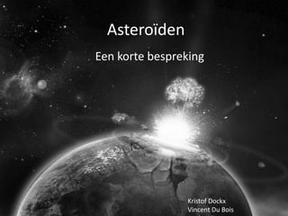 Asteroïden
Een korte bespreking




                Kristof Dockx
                Vincent Du Bois
 