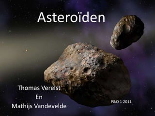 Asteroïden



 Thomas Verelst
        En
                     P&O 1 2011
Mathijs Vandevelde
 