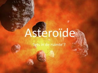 Asteroïde
   Asteroïden

 ‘Iets in de ruimte’?
 