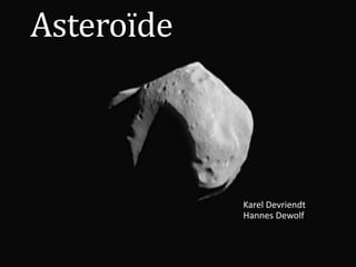 Asteroïde
Karel Devriendt
Hannes Dewolf
 