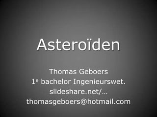 Asteroïden
      Thomas Geboers
 1e bachelor Ingenieurswet.
      slideshare.net/…
thomasgeboers@hotmail.com
 