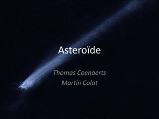 Asteroïde
Thomas Coenaerts
  Martin Colot
 