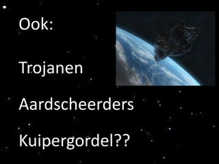 Ook:

Trojanen
Aardscheerders
Kuipergordel??
 