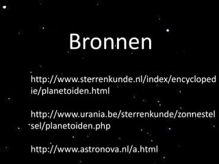 Bronnen
http://www.sterrenkunde.nl/index/encycloped
ie/planetoiden.html

http://www.urania.be/sterrenkunde/zonnestel
sel/planetoiden.php

http://www.astronova.nl/a.html
 