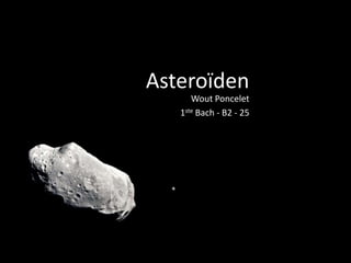 Asteroïden
      Wout Poncelet
   1ste Bach - B2 - 25
 