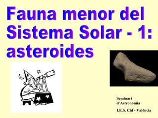 Fauna menor del Sistema Solar - 1: asteroides Seminari d’Astronomia I.E.S. Cid - València 