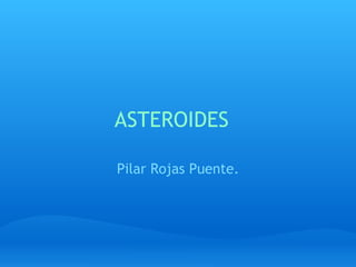 ASTEROIDES 

Pilar Rojas Puente.
 