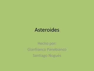 Asteroides

      Hecho por:
Gianfranco Panebianco
   Santiago Nogués
 