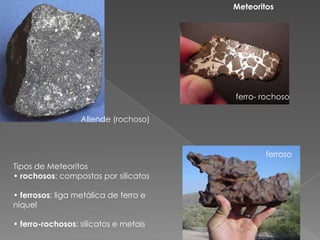 Meteoritosferro- rochosoAllende (rochoso)ferrosoTipos de Meteoritos• rochosos: compostos por silicatos• ferrosos: liga metálica de ferro eníquel• ferro-rochosos: silicatos e metais