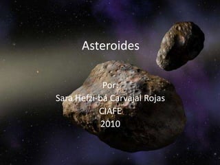 Asteroides Por:  Sara Hefzi-bá Carvajal Rojas  CIAFE 2010 