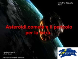 18/01/2012 Città della
                               Pieve




   Asteroidi,comete e il pericolo
           per la terra....