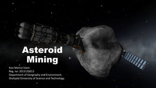 Asteroid
Mining
Kazi Mainul Islam
Reg. no: 2013135013
Department of Geography and Environment,
Shahjalal University of Science and Technology.
 