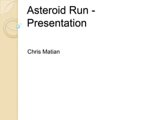 Asteroid Run -
Presentation
Chris Matian
 