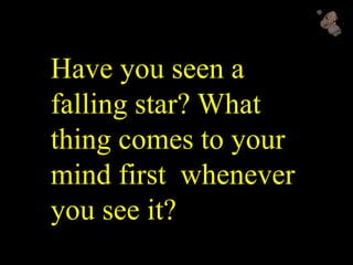 Have you seen a
falling star? What
thing comes to your
mind first whenever
you see it?
 