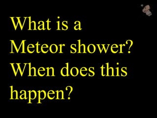 What is a
Meteor shower?
When does this
happen?
 