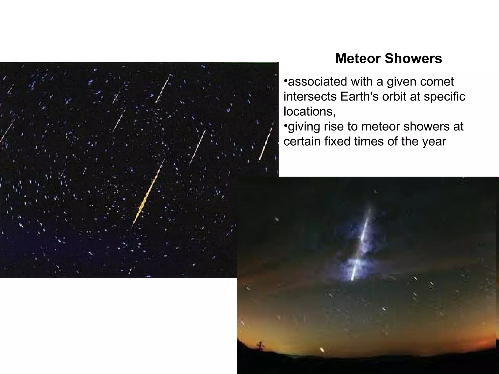 Meteor Showers associated with a given comet intersects Earth's orbit at specific locations,  giving rise to meteor showers at certain fixed times of the year 
