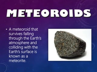 • A meteoroid that
survives falling
through the Earth’s
atmosphere and
colliding with the
Earth’s surface is
known as a
meteorite.
 