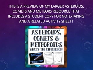 THIS IS A PREVIEW OF MY LARGER ASTEROIDS,
COMETS AND METEORS RESOURCE THAT
INCLUDES A STUDENT COPY FOR NOTE-TAKING
AND A RELATED ACTIVITY SHEET!
 