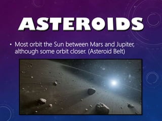 • Most orbit the Sun between Mars and Jupiter,
although some orbit closer. (Asteroid Belt)
 