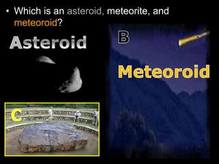 • Which is an asteroid, meteorite, and
meteoroid?
 