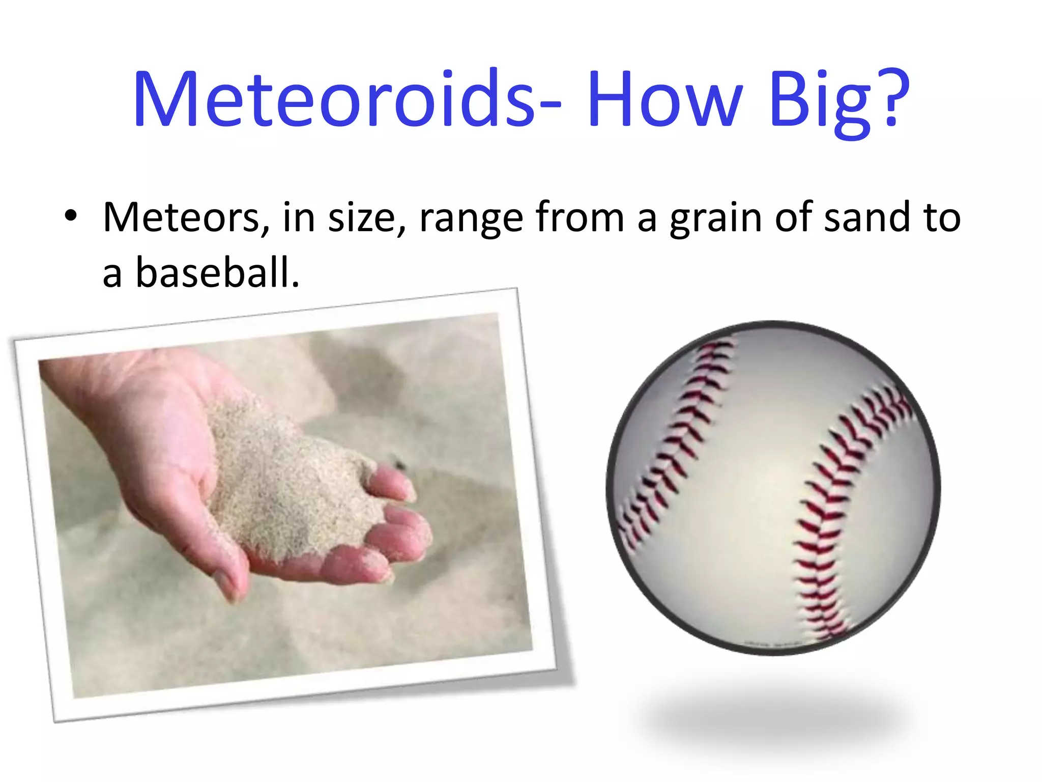 Meteors, in size, range from a grain of sand to a baseball. Meteoroids- How Big?