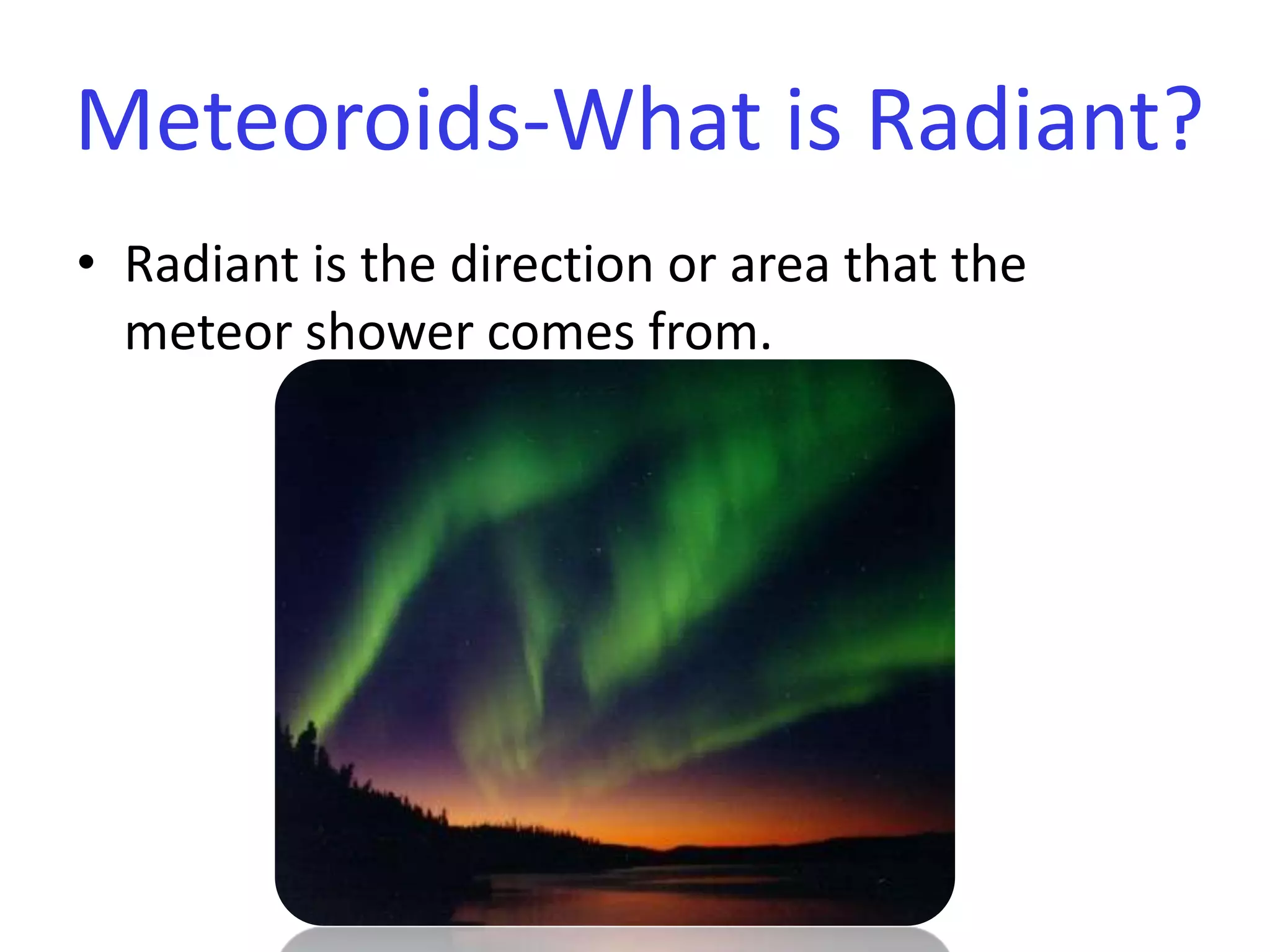 Radiant is the direction or area that the meteor shower comes from. Meteoroids-What is Radiant?