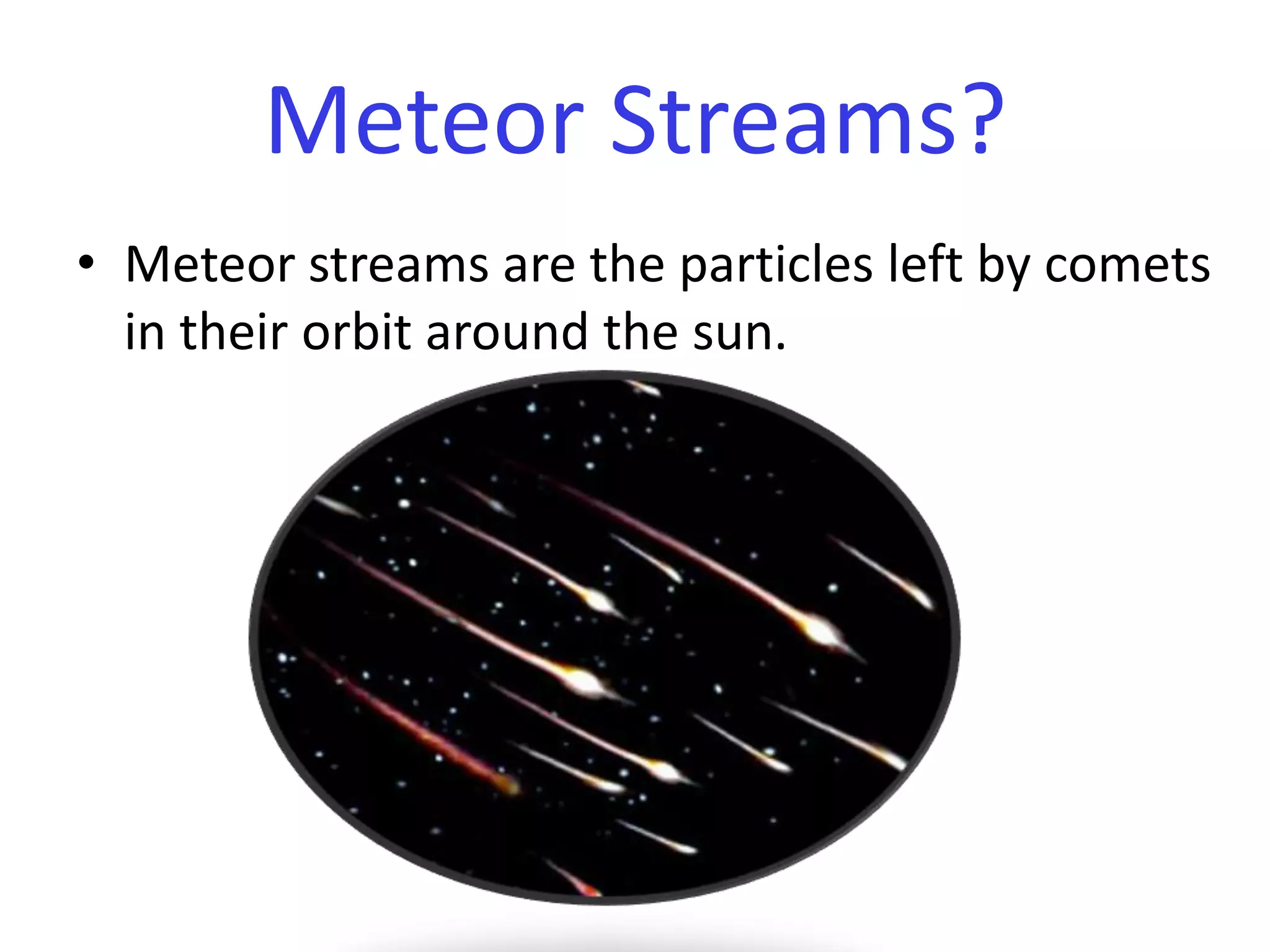 Meteor streams are the particles left by comets in their orbit around the sun.Meteor Streams?