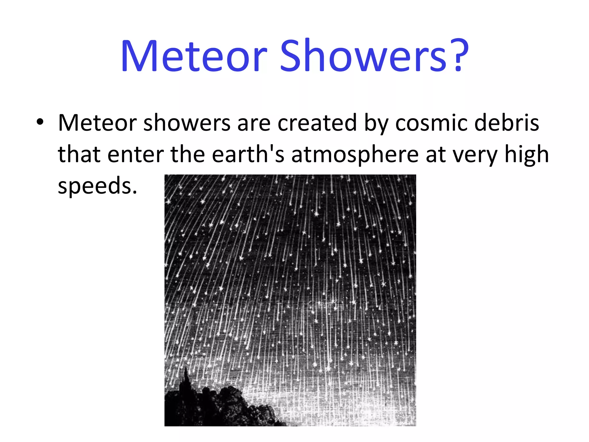 Meteor showers are created by cosmic debris that enter the earth's atmosphere at very high speeds. Meteor Showers?
