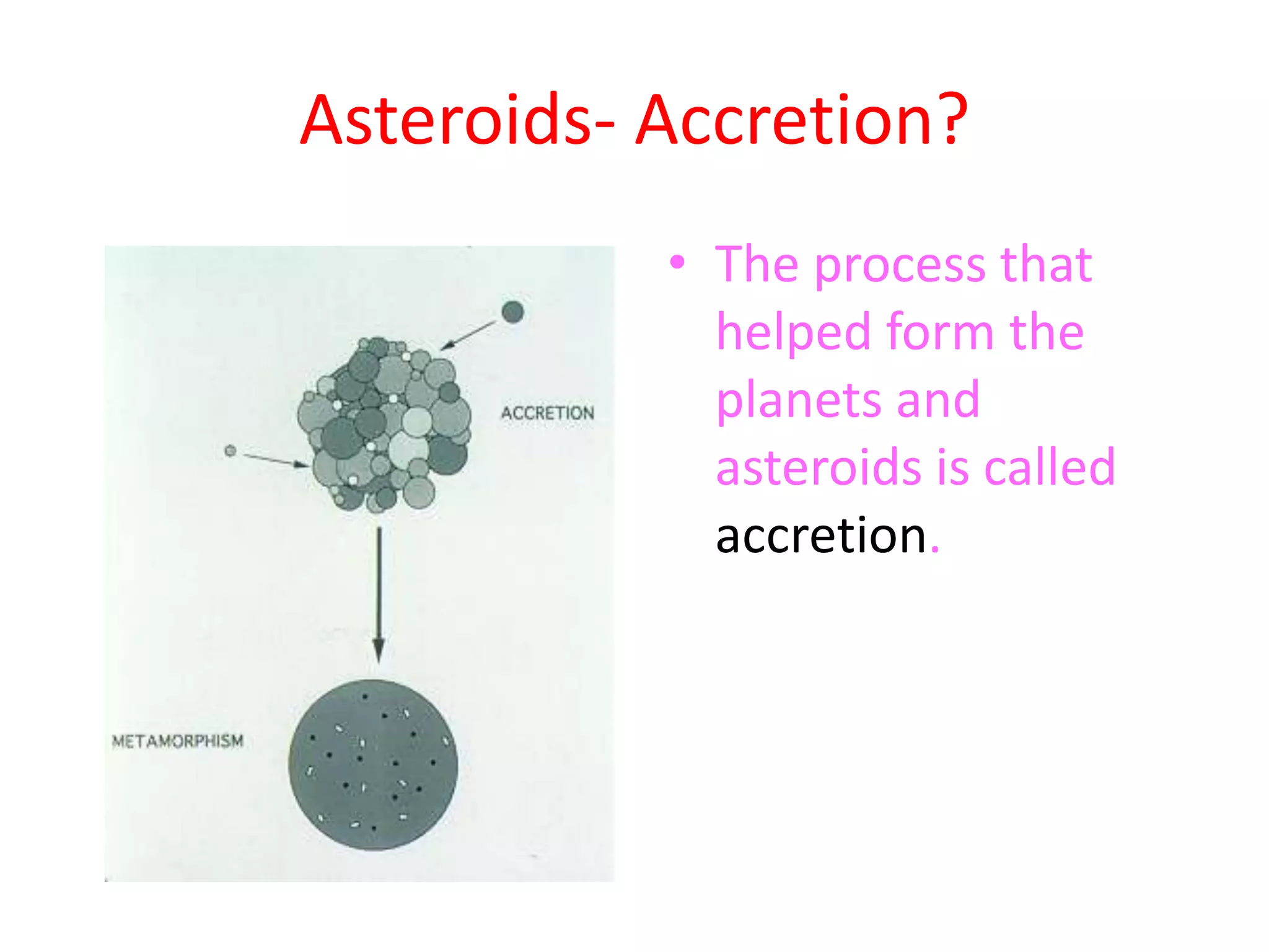 Asteroids- Accretion?The process that helped form the planets and asteroids is called accretion. 