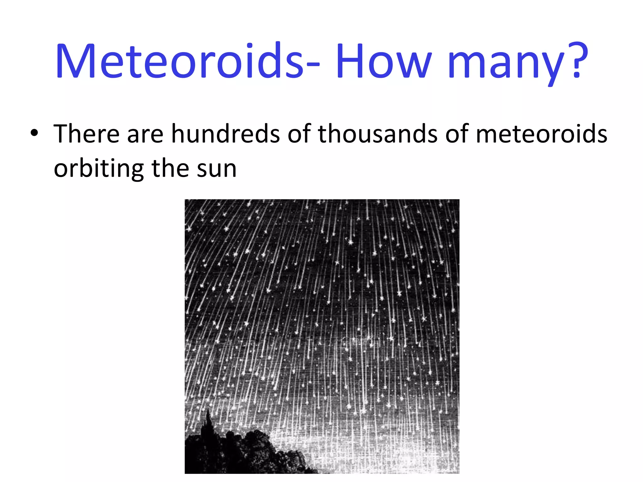 Meteoroids- How many?There are hundreds of thousands of meteoroids orbiting the sun