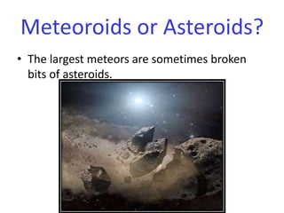 The largest meteors are sometimes broken bits of asteroids.Meteoroids or Asteroids?