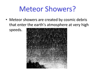 Meteor showers are created by cosmic debris that enter the earth's atmosphere at very high speeds. Meteor Showers?