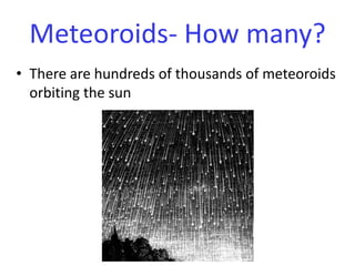 Meteoroids- How many?There are hundreds of thousands of meteoroids orbiting the sun