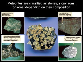 Meteorites are classified as stones, stony irons,
or irons, depending on their composition
 