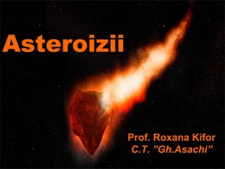 Asteroizii

Prof. Roxana Kifor
C.T. ”Gh.Asachi”

 