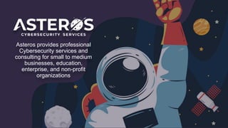 Asteros provides professional
Cybersecurity services and
consulting for small to medium
businesses, education,
enterprise, and non-profit
organizations
 