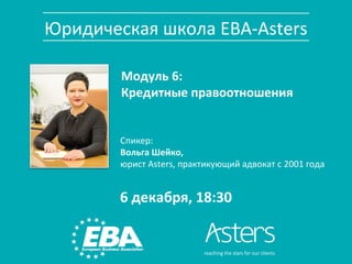 Юридическая школа ЕВА-Аsters
Модуль 6:
Кредитные правоотношения
6 декабря, 18:30
Спикер:
Вольга Шейко,
юрист Asters, практикующий адвокат с 2001 года
 