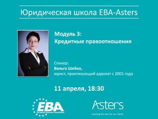 Юридическая школа ЕВА-Аsters
Модуль 3:
Кредитные правоотношения
11 апреля, 18:30
Спикер:
Вольга Шейко,
юрист, практикующий адвокат с 2001 года
 