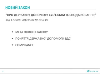 НОВИЙ ЗАКОН
2
“ПРО ДЕРЖАВНУ ДОПОМОГУ СУБ'ЄКТАМ ГОСПОДАРЮВАННЯ”
ВІД 1 ЛИПНЯ 2014 РОКУ № 1555-VII
 МЕТА НОВОГО ЗАКОНУ
 ПОНЯТТЯ ДЕРЖАВНОЇ ДОПОМОГИ (ДД)
 СOMPLIANCE
 