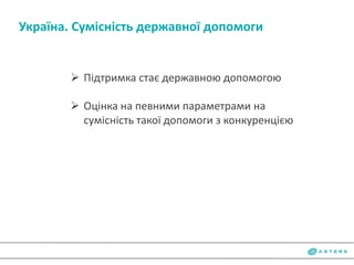  Підтримка стає державною допомогою
 Оцінка на певними параметрами на
сумісність такої допомоги з конкуренцією
Україна. Сумісність державної допомоги
 
