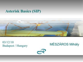 Asterisk Basics (SIP)
03/12/10
Budapest / Hungary MÉSZÁROS Mihály
 